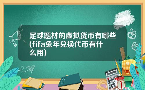 足球题材的虚拟货币有哪些(fifa兔年兑换代币有什么用)
