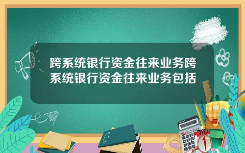 跨系统银行资金往来业务跨系统银行资金往来业务包括