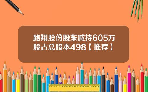 路翔股份股东减持605万股占总股本498【推荐】