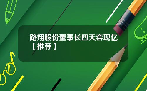 路翔股份董事长四天套现亿【推荐】