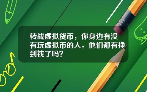 转战虚拟货币，你身边有没有玩虚拟币的人。他们都有挣到钱了吗？