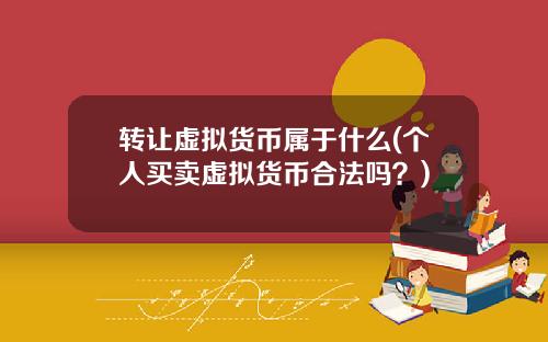 转让虚拟货币属于什么(个人买卖虚拟货币合法吗？)