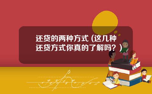 还贷的两种方式 (这几种还贷方式你真的了解吗？)