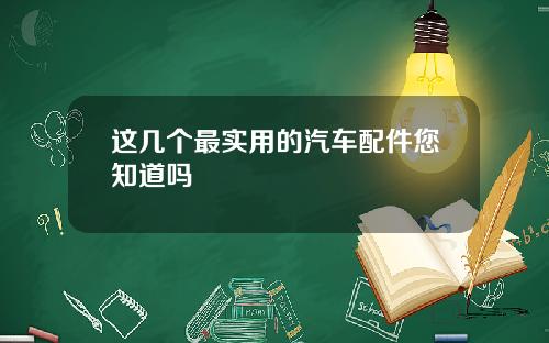 这几个最实用的汽车配件您知道吗