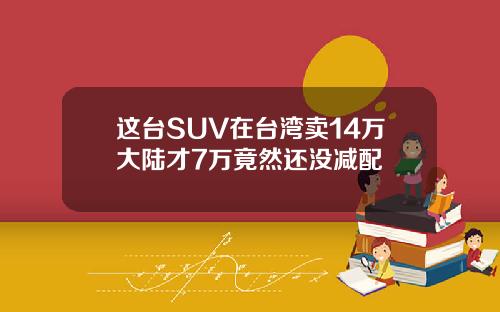 这台SUV在台湾卖14万大陆才7万竟然还没减配