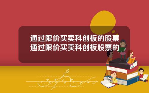 通过限价买卖科创板的股票通过限价买卖科创板股票的