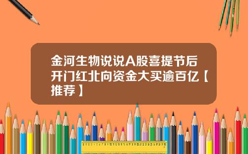 金河生物说说A股喜提节后开门红北向资金大买逾百亿【推荐】
