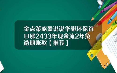 金点策略盈说说华骐环保首日涨2433年现金流2年负逾期账款【推荐】
