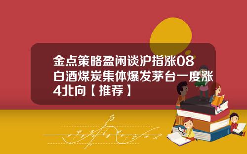 金点策略盈闲谈沪指涨08白酒煤炭集体爆发茅台一度涨4北向【推荐】