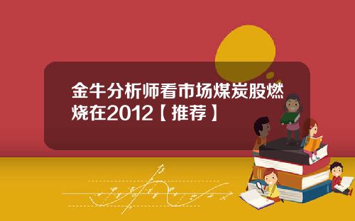 金牛分析师看市场煤炭股燃烧在2012【推荐】