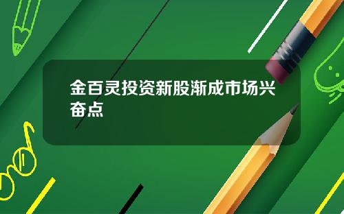 金百灵投资新股渐成市场兴奋点