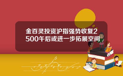 金百灵投资沪指强势收复2500午后或进一步拓展空间