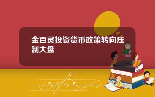 金百灵投资货币政策转向压制大盘