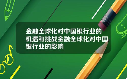 金融全球化对中国银行业的机遇和挑战金融全球化对中国银行业的影响