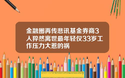 金融圈再传悲讯基金券商3人猝然离世最年轻仅33岁工作压力大惹的祸