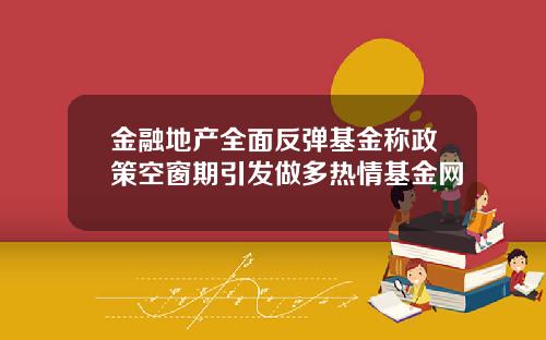 金融地产全面反弹基金称政策空窗期引发做多热情基金网