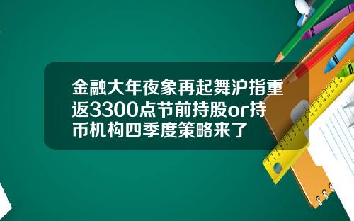 金融大年夜象再起舞沪指重返3300点节前持股or持币机构四季度策略来了
