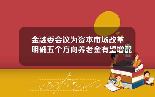 金融委会议为资本市场改革明确五个方向养老金有望增配