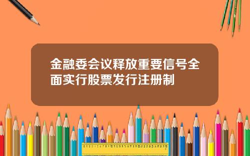 金融委会议释放重要信号全面实行股票发行注册制