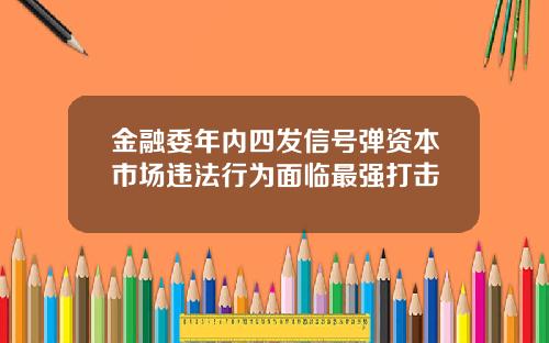 金融委年内四发信号弹资本市场违法行为面临最强打击