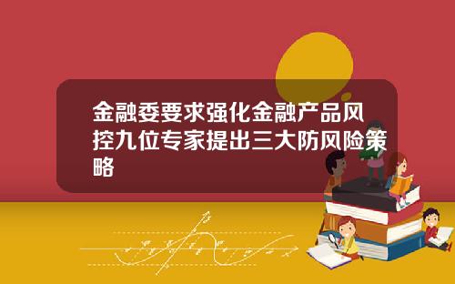 金融委要求强化金融产品风控九位专家提出三大防风险策略
