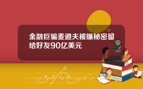 金融巨骗麦道夫被曝秘密留给好友90亿美元