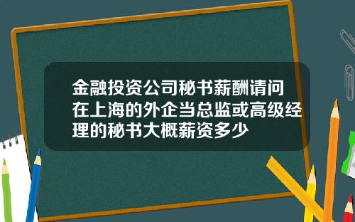 金融投资公司秘书薪酬请问在上海的外企当总监或高级经理的秘书大概薪资多少