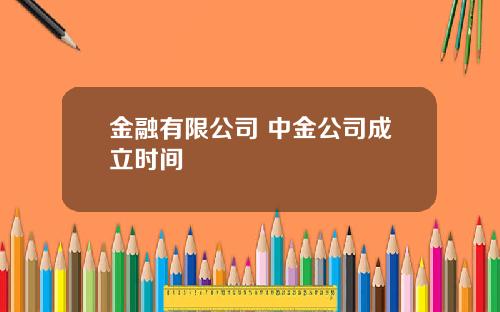 金融有限公司 中金公司成立时间