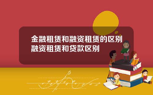 金融租赁和融资租赁的区别融资租赁和贷款区别