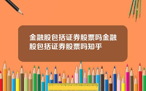 金融股包括证券股票吗金融股包括证券股票吗知乎