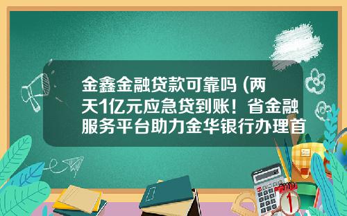 金鑫金融贷款可靠吗 (两天1亿元应急贷到账！省金融服务平台助力金华银行办理首笔线上抵押业务)