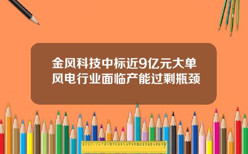 金风科技中标近9亿元大单风电行业面临产能过剩瓶颈