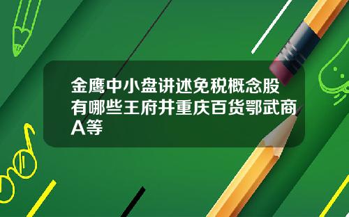 金鹰中小盘讲述免税概念股有哪些王府井重庆百货鄂武商A等