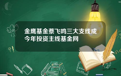 金鹰基金蔡飞鸣三大支线成今年投资主线基金网