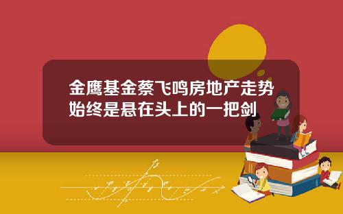金鹰基金蔡飞鸣房地产走势始终是悬在头上的一把剑