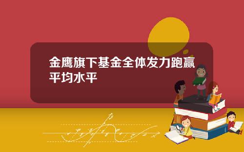 金鹰旗下基金全体发力跑赢平均水平