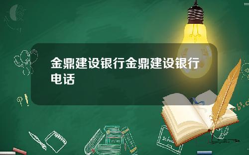 金鼎建设银行金鼎建设银行电话