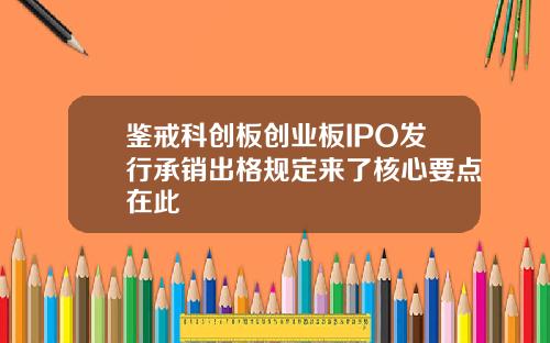 鉴戒科创板创业板IPO发行承销出格规定来了核心要点在此