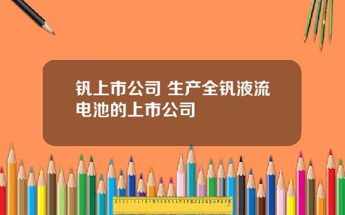钒上市公司 生产全钒液流电池的上市公司