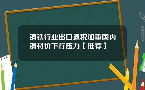 钢铁行业出口退税加重国内钢材价下行压力【推荐】