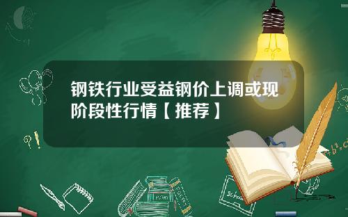 钢铁行业受益钢价上调或现阶段性行情【推荐】