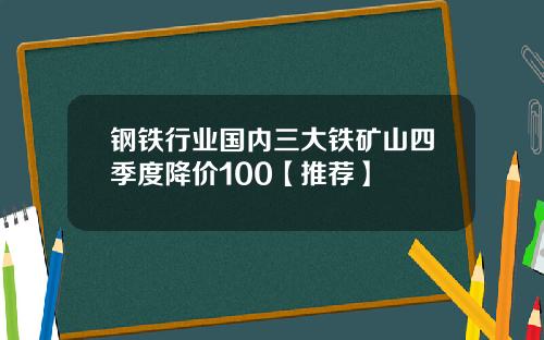 钢铁行业国内三大铁矿山四季度降价100【推荐】