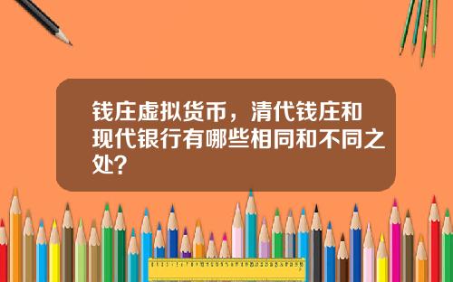 钱庄虚拟货币，清代钱庄和现代银行有哪些相同和不同之处？
