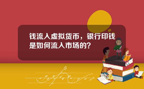钱流入虚拟货币，银行印钱是如何流入市场的？