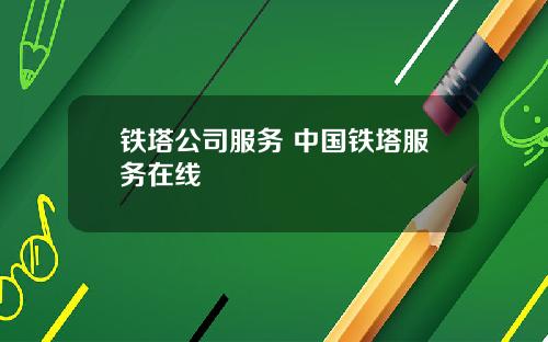 铁塔公司服务 中国铁塔服务在线