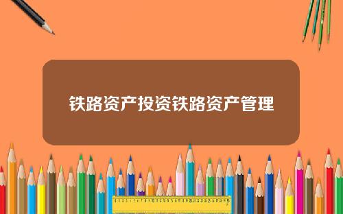 铁路资产投资铁路资产管理