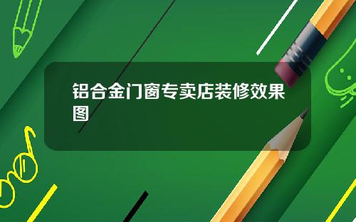 铝合金门窗专卖店装修效果图
