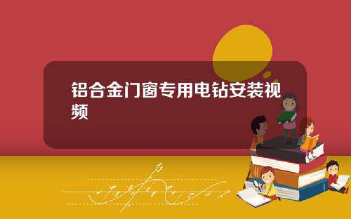 铝合金门窗专用电钻安装视频
