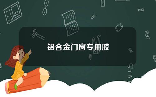 铝合金门窗专用胶