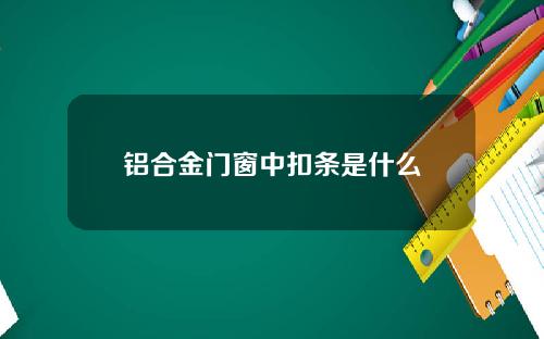 铝合金门窗中扣条是什么
